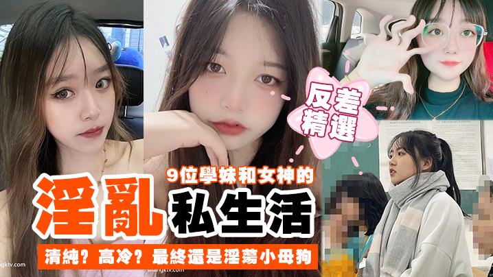 9位学妹女神反差合集!清纯高冷全被调教成淫荡骚母狗
