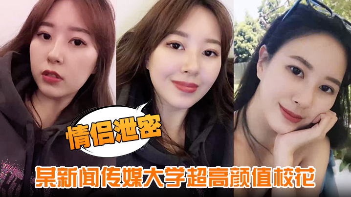 新闻传媒大学校花绝美颜值!男友偷拍泄密爆操内射全程