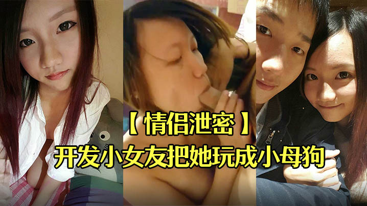 情侣偷拍!巨乳小女友被男友亲手调教成淫荡母狗爆操内射