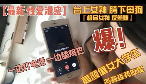 极品校花骚穴被爆操!淫荡电话中狂舔肉棒高潮呻吟